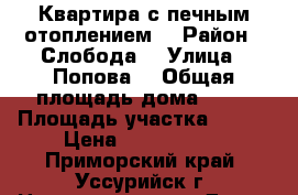 Квартира с печным отоплением  › Район ­ Слобода  › Улица ­ Попова  › Общая площадь дома ­ 38 › Площадь участка ­ 200 › Цена ­ 1 350 000 - Приморский край, Уссурийск г. Недвижимость » Дома, коттеджи, дачи продажа   . Приморский край,Уссурийск г.